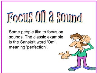 Some people like to focus on
sounds. The classic example
is the Sanskrit word 'Om',
meaning 'perfection'.

32

 