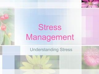 Stress
Management
Understanding Stress

 
