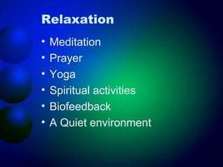 Relaxation
•
•
•
•
•
•

Meditation
Prayer
Yoga
Spiritual activities
Biofeedback
A Quiet environment

 