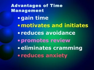 Advantages of Time
Management

• gain time
• motivates and initiates
• reduces avoidance
• promotes review
• eliminates cramming
• reduces anxiety

 