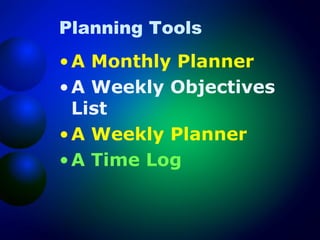 Planning Tools
• A Monthly Planner
• A Weekly Objectives
List
• A Weekly Planner
• A Time Log

 