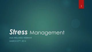 Stress Management
MUS WELLNESS WEBINAR
MARCH 27TH, 2014
1
 
