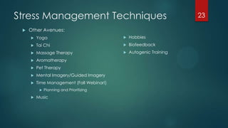 Stress Management Techniques
 Other Avenues:
 Yoga
 Tai Chi
 Massage Therapy
 Aromatherapy
 Pet Therapy
 Mental Imagery/Guided Imagery
 Time Management (Fall Webinar!)
 Planning and Prioritizing
 Music
 Hobbies
 Biofeedback
 Autogenic Training
23
 