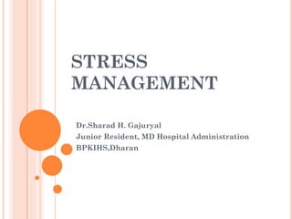 STRESS
MANAGEMENT
Dr.Sharad H. Gajuryal
Junior Resident, MD Hospital Administration
BPKIHS,Dharan
 