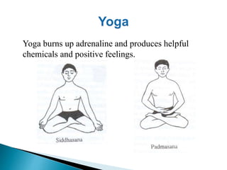 Yoga burns up adrenaline and produces helpful 
chemicals and positive feelings. 
 