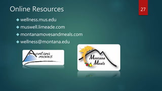 Online Resources 
 wellness.mus.edu 
 muswell.limeade.com 
montanamovesandmeals.com 
 wellness@montana.edu 
27 
 