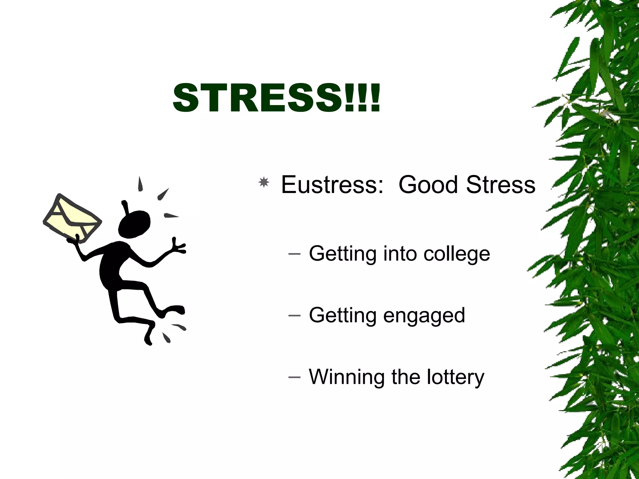 STRESS!!! 
 Eustress: Good Stress 
– Getting into college 
– Getting engaged 
– Winning the lottery 
 