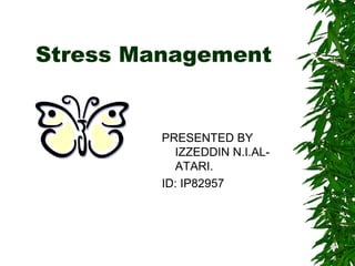 Stress Management 
PRESENTED BY 
IZZEDDIN N.I.AL-ATARI. 
ID: IP82957 
 