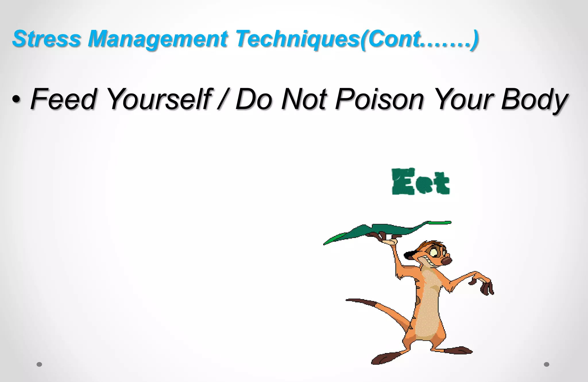 • Feed Yourself / Do Not Poison Your Body
Stress Management Techniques(Cont.……)
 