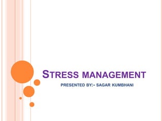 STRESS MANAGEMENT
PRESENTED BY:- SAGAR KUMBHANI
 