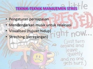 TEKNIK-TEKNIK MANAJEMEN STRES
• Pengaturan pernapasan
• Mendengarkan musik untuk relaksasi
• Visualisasi (tujuan hidup)
• Streching (peregangan)
 