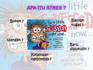 APA ITU STRES ?
Bokek ?
Baru
diputusin ?
Kelamaan
ngejomblo ?
Banyak
tugas ?
ulangan ?
 