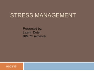 STRESS MANAGEMENT
Presented by:
Laxmi Dotel
BIM 7th
semester
01/03/15
 