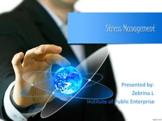 Stress Management
Presented by:
Zebrina.L
Institute of Public Enterprise
 