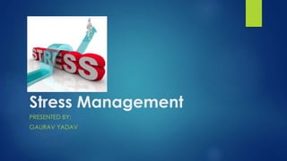 Stress Management
PRESENTED BY:
GAURAV YADAV
 