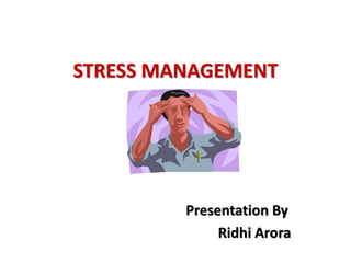 STRESS MANAGEMENT
Presentation By
Ridhi Arora
 