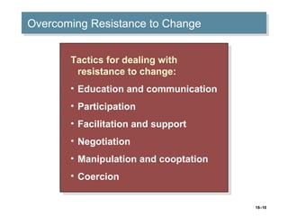 18–10
Overcoming Resistance to ChangeOvercoming Resistance to Change
Tactics for dealing with
resistance to change:
• Educ...
