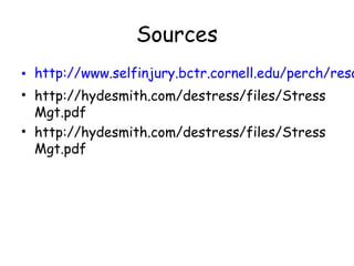 Sources
• http://www.selfinjury.bctr.cornell.edu/perch/reso
• http://hydesmith.com/destress/files/Stress
Mgt.pdf
• http://hydesmith.com/destress/files/Stress
Mgt.pdf
 