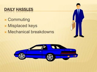 DAILY HASSLES
 Commuting
 Misplaced keys
 Mechanical breakdowns
 