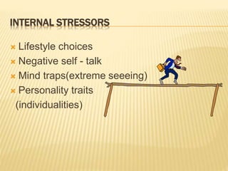 INTERNAL STRESSORS
 Lifestyle choices
 Negative self - talk
 Mind traps(extreme seeeing)
 Personality traits
(individualities)
 