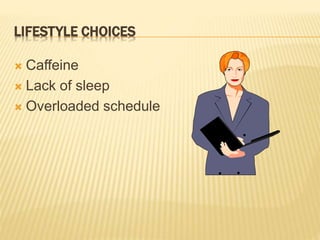 LIFESTYLE CHOICES
 Caffeine
 Lack of sleep
 Overloaded schedule
 