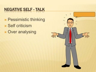 NEGATIVE SELF - TALK
 Pessimistic thinking
 Self criticism
 Over analysing
 