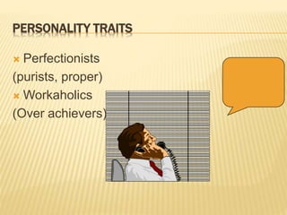 PERSONALITY TRAITS
 Perfectionists
(purists, proper)
 Workaholics
(Over achievers)
 