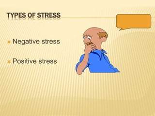 TYPES OF STRESS
 Negative stress
 Positive stress
 