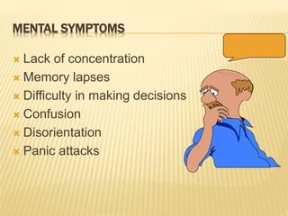 MENTAL SYMPTOMS
 Lack of concentration
 Memory lapses
 Difficulty in making decisions
 Confusion
 Disorientation
 Panic attacks
 