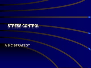 STRESS CONTROL
A B C STRATEGY
 