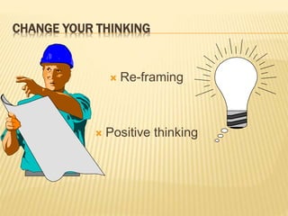 CHANGE YOUR THINKING
 Re-framing
 Positive thinking
 