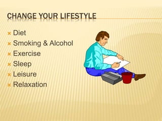 CHANGE YOUR LIFESTYLE
 Diet
 Smoking & Alcohol
 Exercise
 Sleep
 Leisure
 Relaxation
 