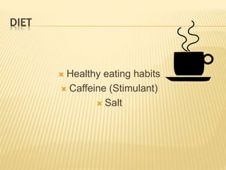 DIET
 Healthy eating habits
 Caffeine (Stimulant)
 Salt
 