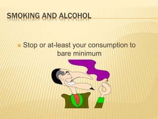 SMOKING AND ALCOHOL
 Stop or at-least your consumption to
bare minimum
 