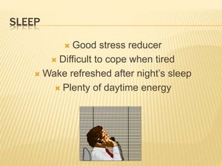 SLEEP
 Good stress reducer
 Difficult to cope when tired
 Wake refreshed after night’s sleep
 Plenty of daytime energy
 