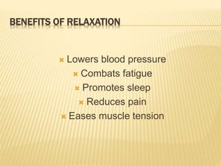 BENEFITS OF RELAXATION
 Lowers blood pressure
 Combats fatigue
 Promotes sleep
 Reduces pain
 Eases muscle tension
 