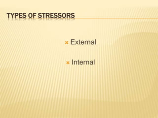 TYPES OF STRESSORS
 External
 Internal
 