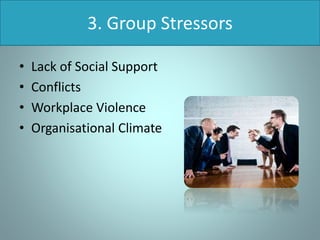 3. Group Stressors
• Lack of Social Support
• Conflicts
• Workplace Violence
• Organisational Climate
 