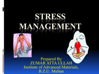 STRESS
MANAGEMENT
Prepared By
ZUMAR ATTA ULLAH
Institute of Advanced Materials,
B.Z.U. Multan
 