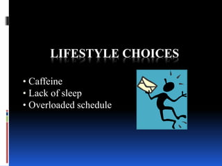 LIFESTYLE CHOICES
• Caffeine
• Lack of sleep
• Overloaded schedule
 