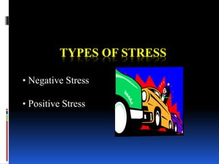 TYPES OF STRESS
• Negative Stress
• Positive Stress
 