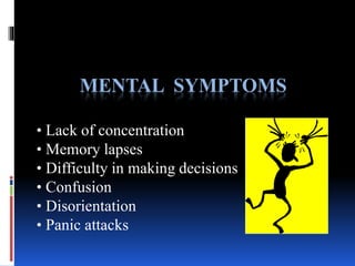 MENTAL SYMPTOMS
• Lack of concentration
• Memory lapses
• Difficulty in making decisions
• Confusion
• Disorientation
• Panic attacks
 