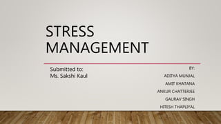 STRESS
MANAGEMENT
BY:
ADITYA MUNJAL
AMIT KHATANA
ANKUR CHATTERJEE
GAURAV SINGH
HITESH THAPLIYAL
Submitted to:
Ms. Sakshi Kaul
 