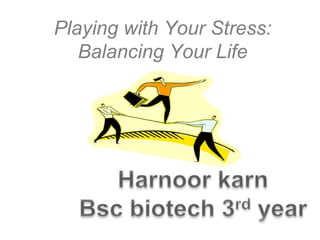 Playing with Your Stress:
Balancing Your Life
 