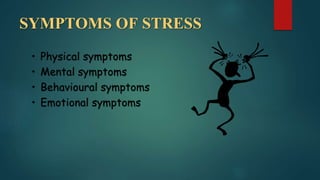 SYMPTOMS OF STRESS
• Physical symptoms
• Mental symptoms
• Behavioural symptoms
• Emotional symptoms
 