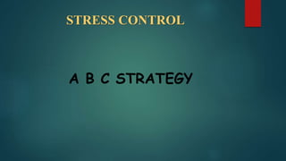 STRESS CONTROL
A B C STRATEGY
 