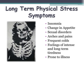 Long Term Physical Stress
Symptoms
• Insomnia
• Change in Appetite
• Sexual disorders
• Arches and pains
• Frequent colds
...