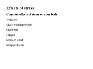 Effects of stress
Common effects of stress on your body
Headache
Muscle tension or pain
Chest pain
Fatigue
Stomach upset
Sleep problems
 