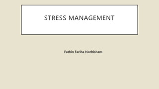 STRESS MANAGEMENT
Fathin Fariha Norhisham
 