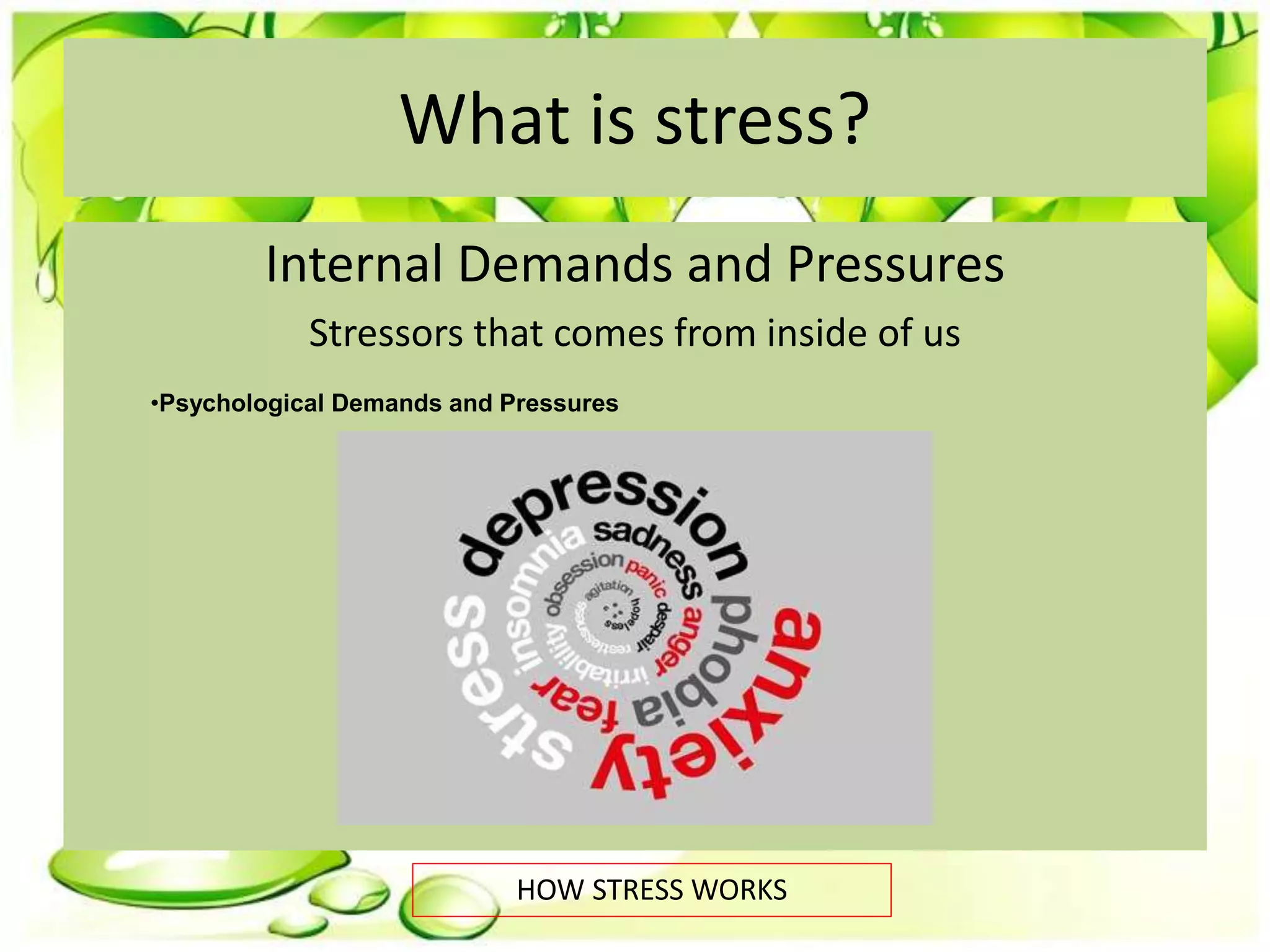 What is stress?
Internal Demands and Pressures
Stressors that comes from inside of us
HOW STRESS WORKS
•Psychological Demands and Pressures
 